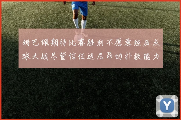 姆巴佩期待比赛胜利不愿意经历点球大战尽管信任迈尼昂的扑救能力