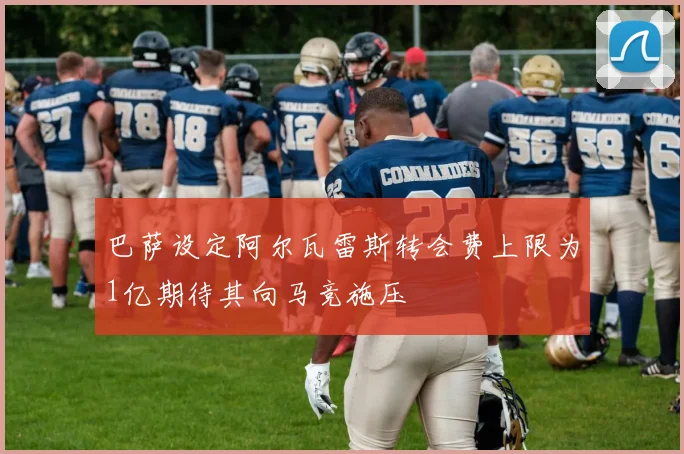 巴萨设定阿尔瓦雷斯转会费上限为1亿期待其向马竞施压