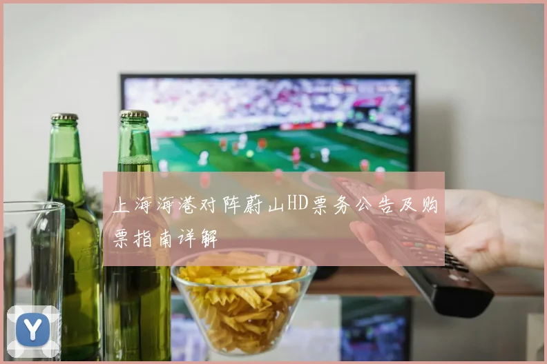 上海海港对阵蔚山HD票务公告及购票指南详解