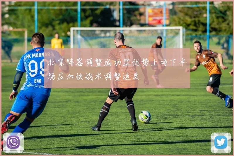 北京阵容调整成功显优势上海下半场应加快战术调整速度
