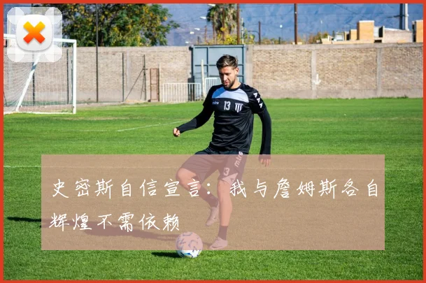 史密斯自信宣言：我与詹姆斯各自辉煌不需依赖