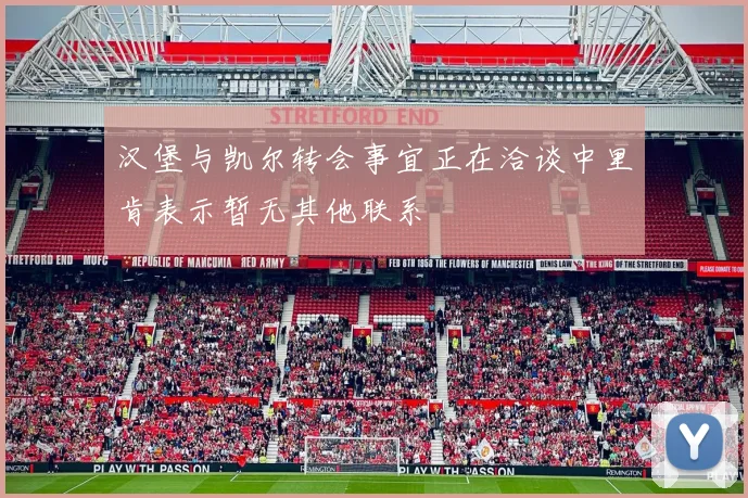 汉堡与凯尔转会事宜正在洽谈中里肯表示暂无其他联系