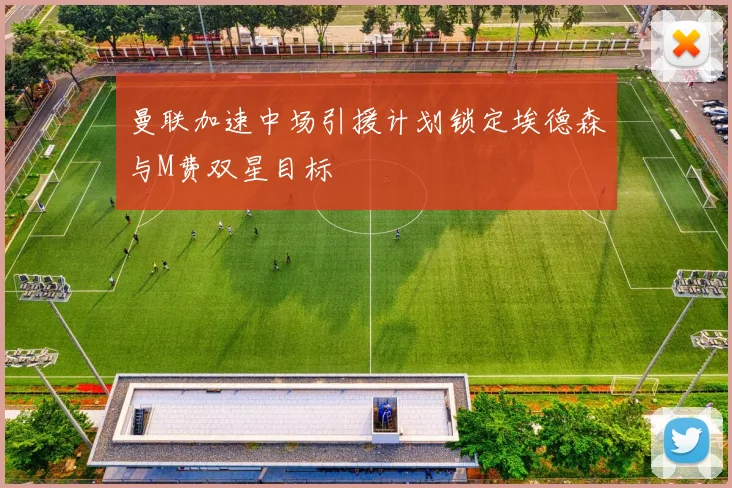 曼联加速中场引援计划锁定埃德森与M费双星目标