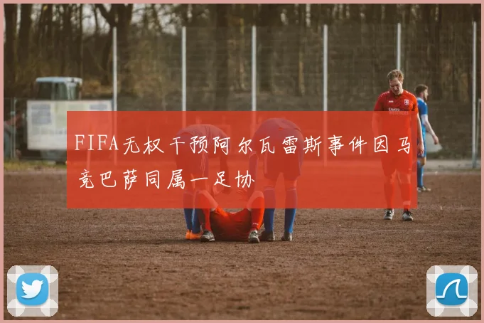 FIFA无权干预阿尔瓦雷斯事件因马竞巴萨同属一足协